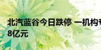 北汽蓝谷今日跌停 一机构专用席位净卖出1.78亿元