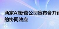 两家AI新药公司宣布合并预计将实现1亿美元的协同效应