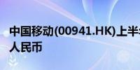 中国移动(00941.HK)上半年营收5467.4亿元人民币