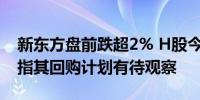 新东方盘前跌超2% H股今日回撤6.5% 大摩指其回购计划有待观察