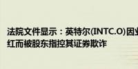 法院文件显示：英特尔(INTC.O)因业绩疲软、裁员及暂停分红而被股东指控其证券欺诈