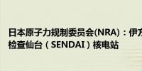 日本原子力规制委员会(NRA)：伊方核能发电厂无异常正在检查仙台（SENDAI）核电站