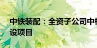 中铁装配：全资子公司中标14.6亿淮北市建设项目