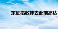 东证指数抹去此前高达1.8%的跌幅