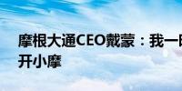 摩根大通CEO戴蒙：我一时半会儿还不会离开小摩