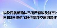 埃及民航部确认已向所有埃及航空公司发出通知要求在8月7日和8日避免飞越伊朗领空原因是该地区正在进行军事演习