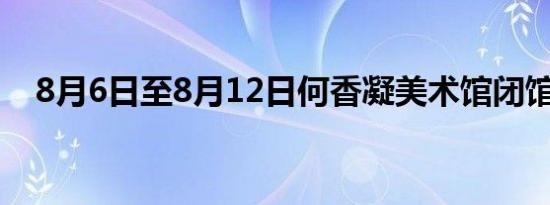 8月6日至8月12日何香凝美术馆闭馆通知