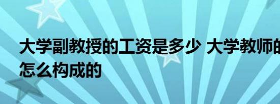 大学副教授的工资是多少 大学教师的工资是怎么构成的