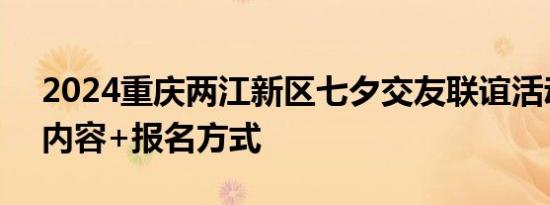 2024重庆两江新区七夕交友联谊活动时间+内容+报名方式