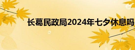 长葛民政局2024年七夕休息吗