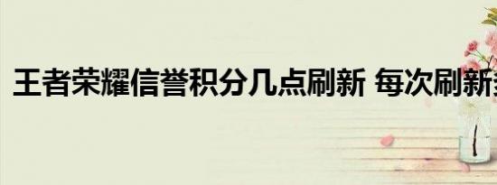 王者荣耀信誉积分几点刷新 每次刷新多少点