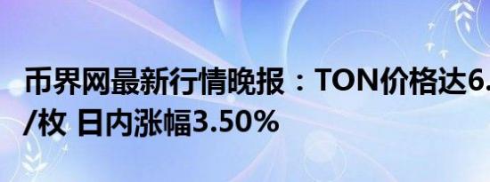 币界网最新行情晚报：TON价格达6.357美元/枚 日内涨幅3.50%