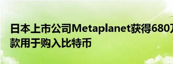 日本上市公司Metaplanet获得680万美元贷款用于购入比特币