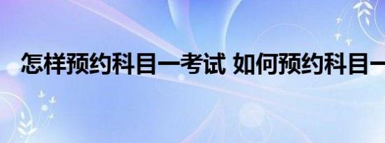 怎样预约科目一考试 如何预约科目一考试