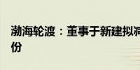 渤海轮渡：董事于新建拟减持不超0.072%股份