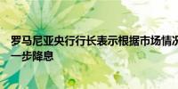 罗马尼亚央行行长表示根据市场情况该行可能不会在秋季进一步降息