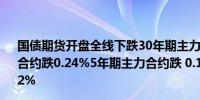 国债期货开盘全线下跌30年期主力合约跌0.59%10年期主力合约跌0.24%5年期主力合约跌 0.12%2年期主力合约跌0.02%