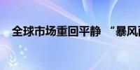 全球市场重回平静 “暴风雨”已经过去？