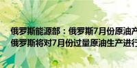 俄罗斯能源部：俄罗斯7月份原油产量超过目标6.7万桶/日俄罗斯将对7月份过量原油生产进行补偿