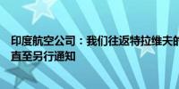 印度航空公司：我们往返特拉维夫的航班暂停运行立即生效直至另行通知