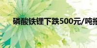 磷酸铁锂下跌500元/吨报38000元/吨