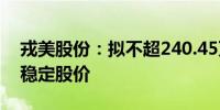 戎美股份：拟不超240.45万元回购股份用于稳定股价