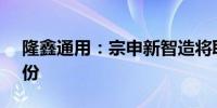 隆鑫通用：宗申新智造将取得公司4.94%股份