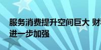 服务消费提升空间巨大 财税金融支持力度将进一步加强