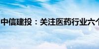 中信建投：关注医药行业六个方向的投资机会