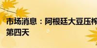 市场消息：阿根廷大豆压榨工人将罢工延长至第四天