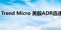 Trend Micro 美股ADR迅速上涨一度涨11%