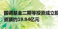 国调基金二期等投资成立股权私募合伙企业出资额约19.94亿元