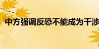 中方强调反恐不能成为干涉别国内政的借口