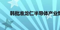 韩批准龙仁半导体产业集群供电方案