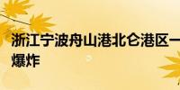 浙江宁波舟山港北仑港区一货轮上集装箱发生爆炸