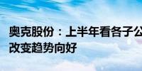 奥克股份：上半年看各子公司经营结果已明显改变趋势向好