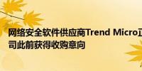 网络安全软件供应商Trend Micro正探索出售的可能性该公司此前获得收购意向