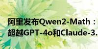 阿里发布Qwen2-Math：数学推理全球第一超越GPT-4o和Claude-3.5