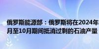 俄罗斯能源部：俄罗斯将在2024年10月至11月至2025年3月至10月期间抵消过剩的石油产量