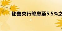 秘鲁央行降息至5.5%之前为5.75%