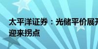 太平洋证券：光储平价展开 报价与盈利有望迎来拐点