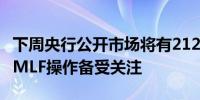 下周央行公开市场将有212.9亿元逆回购到期 MLF操作备受关注