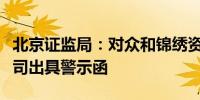 北京证监局：对众和锦绣资本管理有限责任公司出具警示函