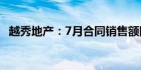 越秀地产：7月合同销售额同比下降40.7%