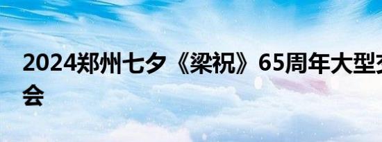 2024郑州七夕《梁祝》65周年大型交响音乐会