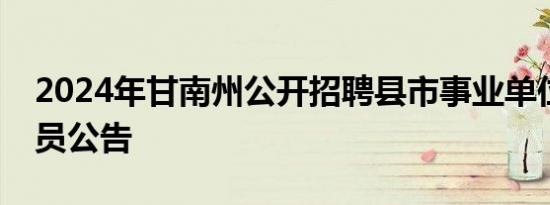 2024年甘南州公开招聘县市事业单位工作人员公告