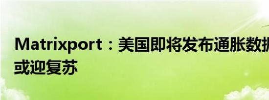 Matrixport：美国即将发布通胀数据 比特币或迎复苏