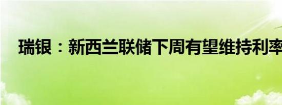 瑞银：新西兰联储下周有望维持利率不变