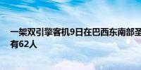 一架双引擎客机9日在巴西东南部圣保罗州维涅杜坠毁机上有62人