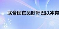 联合国官员呼吁巴以冲突各方立即停火